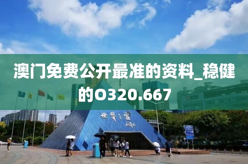澳门免费公开最准的资料_稳健的O320.667