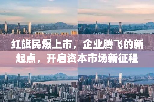 红旗民爆上市，企业腾飞的新起点，开启资本市场新征程