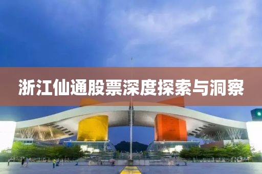 浙江仙通股票深度探索与洞察