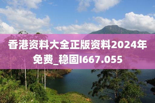 香港资料大全正版资料2024年免费_稳固I667.055