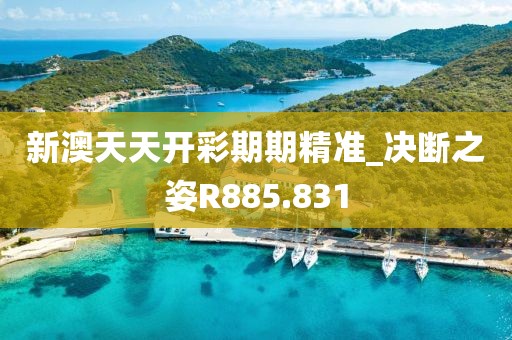新澳天天开彩期期精准_决断之姿R885.831