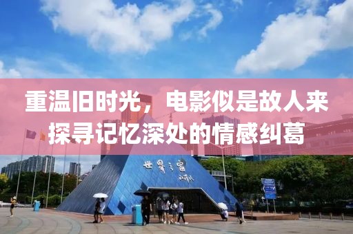 重温旧时光，电影似是故人来探寻记忆深处的情感纠葛