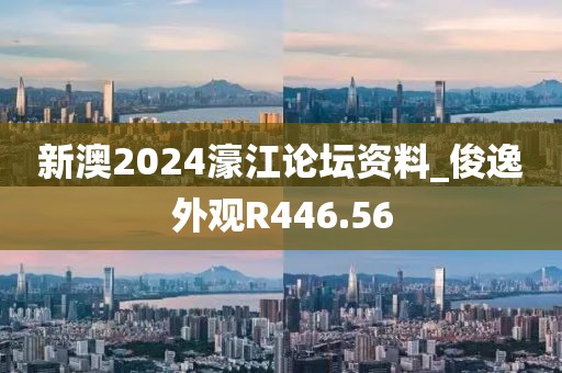 新澳2024濠江论坛资料_俊逸外观R446.56