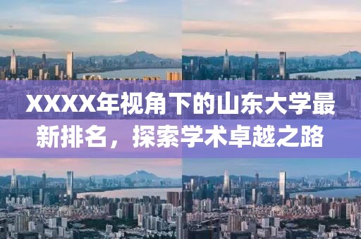 XXXX年视角下的山东大学最新排名，探索学术卓越之路