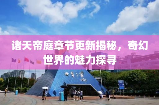 诸天帝庭章节更新揭秘，奇幻世界的魅力探寻