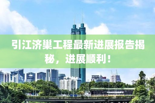 引江济巢工程最新进展报告揭秘，进展顺利！