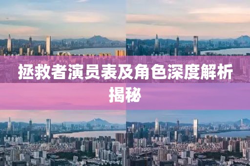 拯救者演员表及角色深度解析揭秘