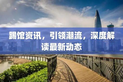 踢馆资讯，引领潮流，深度解读最新动态