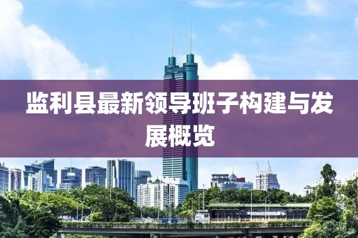 监利县最新领导班子构建与发展概览