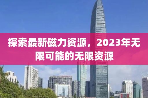 探索最新磁力资源，2023年无限可能的无限资源