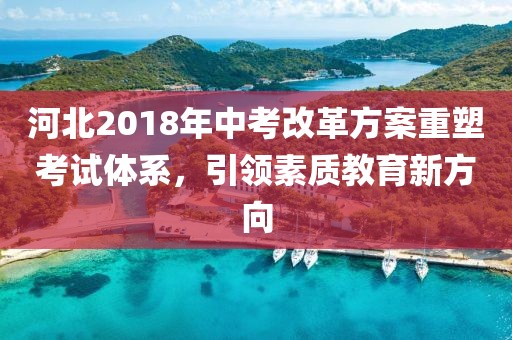 河北2018年中考改革方案重塑考试体系，引领素质教育新方向