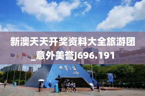 新澳天天开奖资料大全旅游团_意外美誉J696.191
