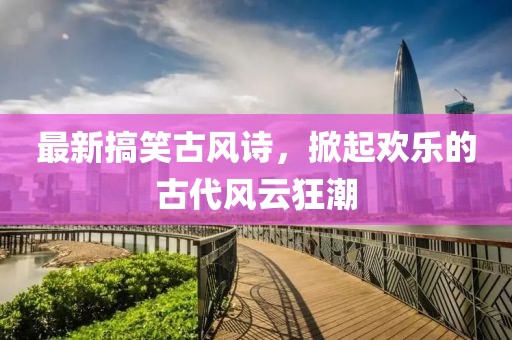 最新搞笑古风诗，掀起欢乐的古代风云狂潮