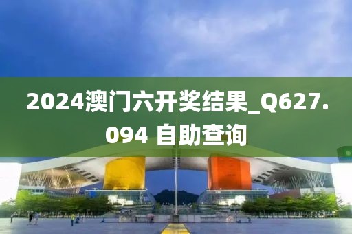 2024澳门六开奖结果_Q627.094 自助查询
