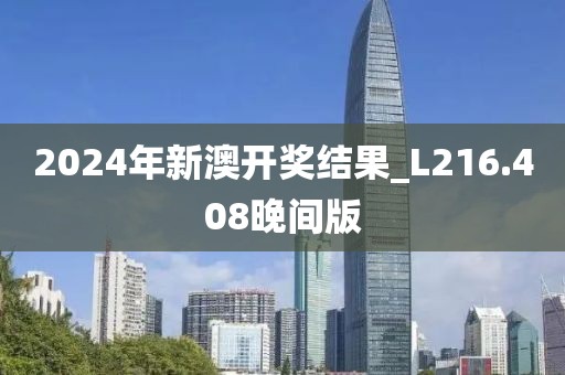 2024年新澳开奖结果_L216.408晚间版