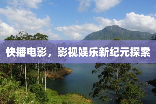 快播电影，影视娱乐新纪元探索