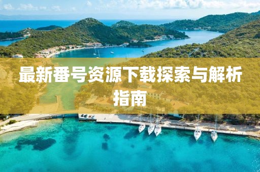 最新番号资源下载探索与解析指南