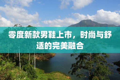 零度新款男鞋上市，时尚与舒适的完美融合