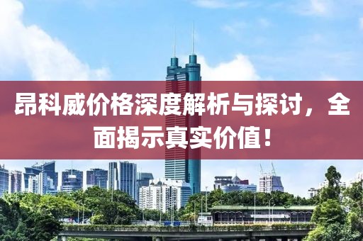 昂科威价格深度解析与探讨，全面揭示真实价值！