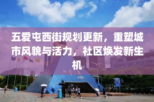 五爱屯西街规划更新，重塑城市风貌与活力，社区焕发新生机