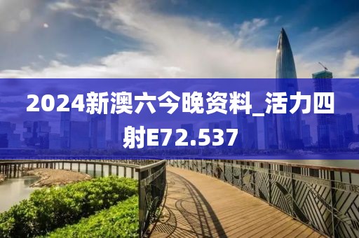 2024新澳六今晚资料_活力四射E72.537