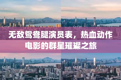 无敌鸳鸯腿演员表，热血动作电影的群星璀璨之旅