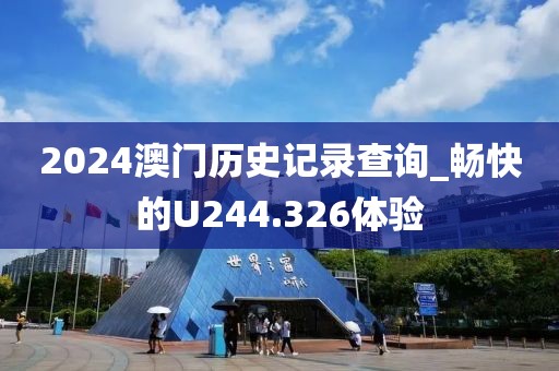2024澳门历史记录查询_畅快的U244.326体验