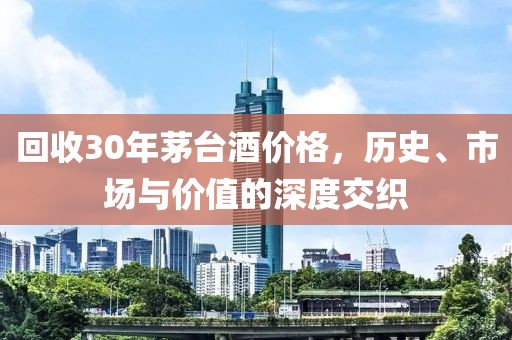 回收30年茅台酒价格，历史、市场与价值的深度交织