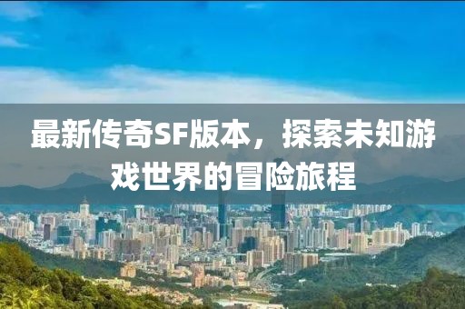 最新传奇SF版本，探索未知游戏世界的冒险旅程
