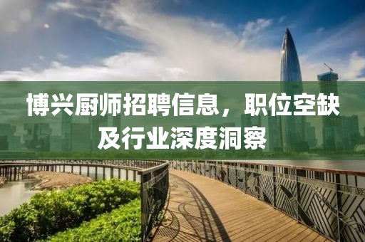 博兴厨师招聘信息，职位空缺及行业深度洞察