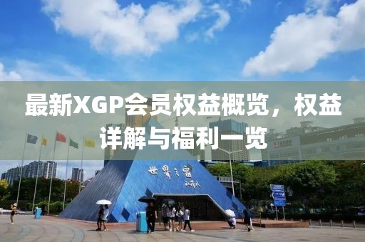 最新XGP会员权益概览，权益详解与福利一览