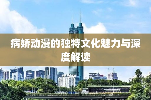 病娇动漫的独特文化魅力与深度解读