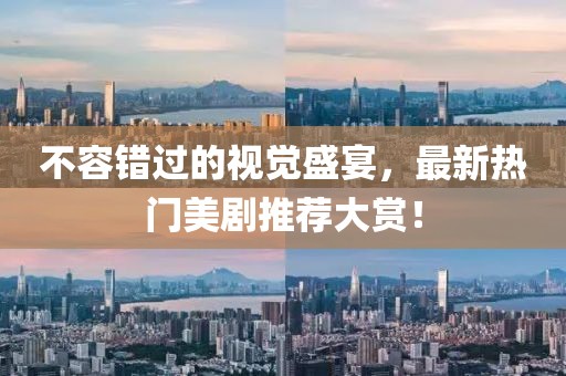 不容错过的视觉盛宴，最新热门美剧推荐大赏！