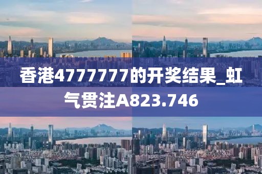 香港4777777的开奖结果_虹气贯注A823.746