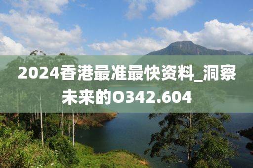 2024香港最准最快资料_洞察未来的O342.604