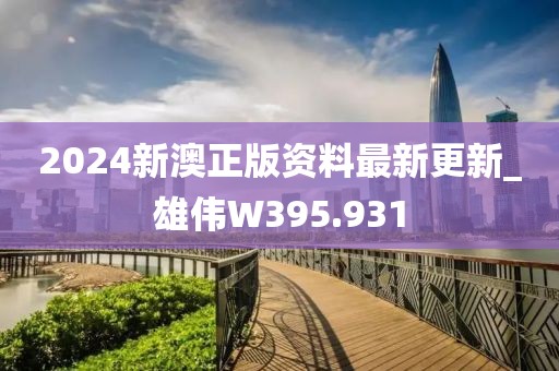 2024新澳正版资料最新更新_雄伟W395.931