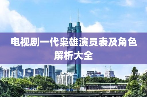 电视剧一代枭雄演员表及角色解析大全