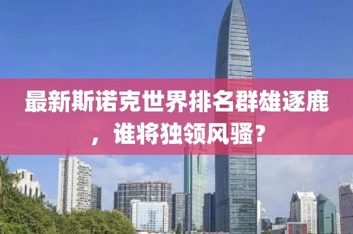 最新斯诺克世界排名群雄逐鹿，谁将独领风骚？