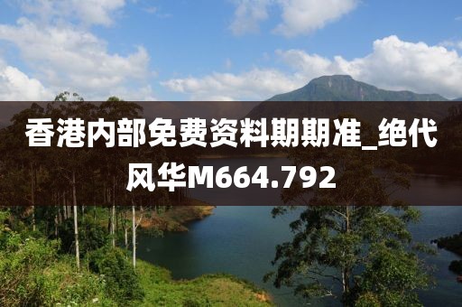 香港内部免费资料期期准_绝代风华M664.792