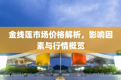 金线莲市场价格解析，影响因素与行情概览