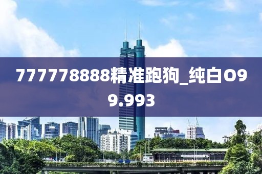 777778888精准跑狗_纯白O99.993
