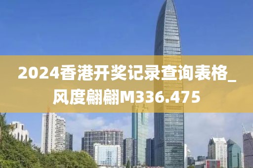 2024香港开奖记录查询表格_风度翩翩M336.475