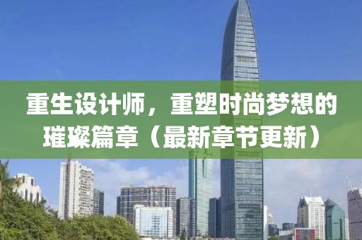 重生设计师，重塑时尚梦想的璀璨篇章（最新章节更新）