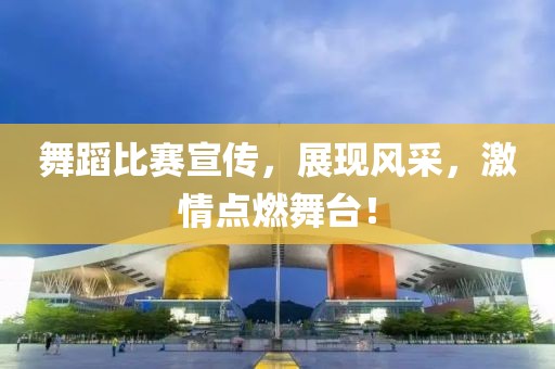 舞蹈比赛宣传，展现风采，激情点燃舞台！