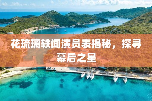 花琉璃轶闻演员表揭秘，探寻幕后之星