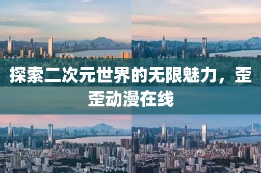 探索二次元世界的无限魅力，歪歪动漫在线