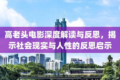 高老头电影深度解读与反思，揭示社会现实与人性的反思启示