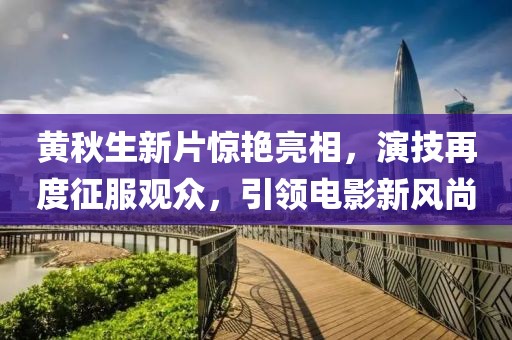 黄秋生新片惊艳亮相，演技再度征服观众，引领电影新风尚