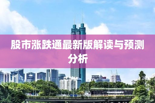股市涨跌通最新版解读与预测分析