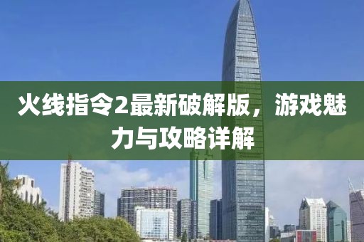 火线指令2最新破解版，游戏魅力与攻略详解